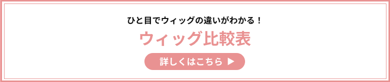 一目でウィッグの違いがわかる！ウィッグ比較表はこちらをクリック！